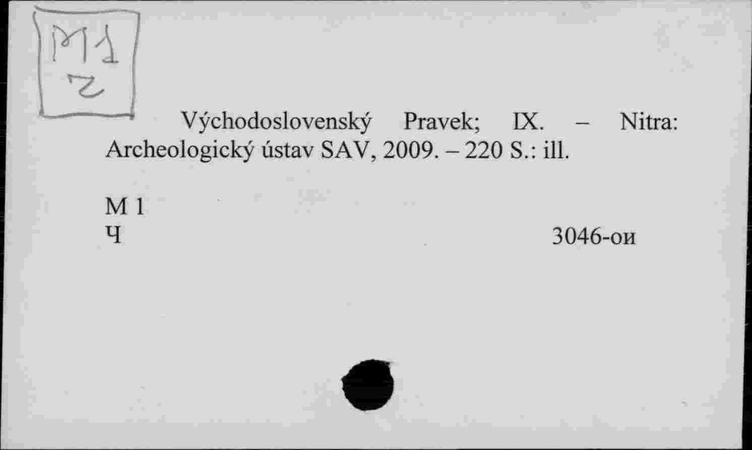 ﻿Vÿchodoslovenskÿ
Pravek; IX. -
Nitra:
Archeologickÿ ûstav S AV, 2009. - 220 S.: ill.
M 1
4
3046-ои